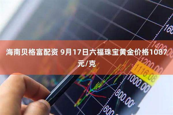 海南贝格富配资 9月17日六福珠宝黄金价格1087元/克