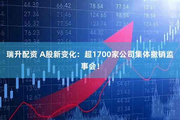 瑞升配资 A股新变化：超1700家公司集体撤销监事会！
