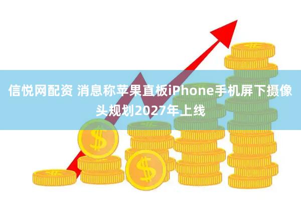 信悦网配资 消息称苹果直板iPhone手机屏下摄像头规划2027年上线